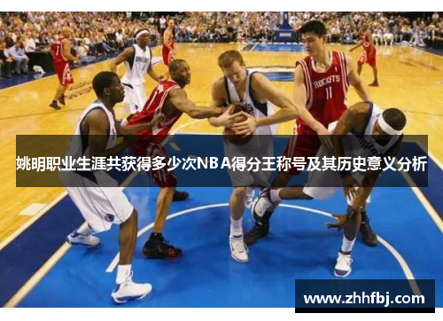 姚明职业生涯共获得多少次NBA得分王称号及其历史意义分析