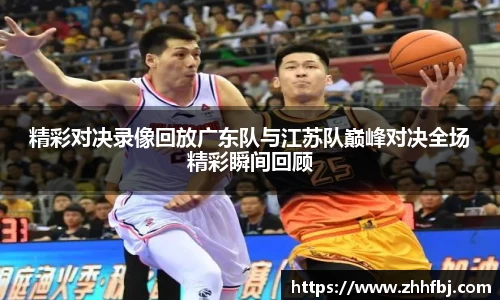 精彩对决录像回放广东队与江苏队巅峰对决全场精彩瞬间回顾