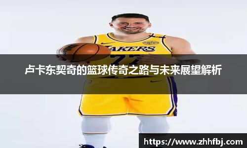 williamhill卢卡东契奇的篮球传奇之路与未来展望解析