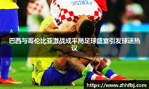williamhill巴西与哥伦比亚激战成平局足球盛宴引发球迷热议